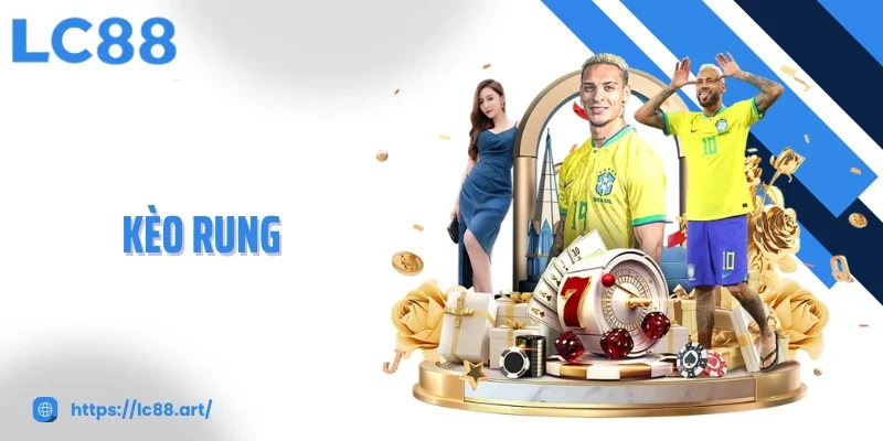 Kèo Rung - Trải Nghiệm Bóng Đá Trực Tiếp Cùng LC88